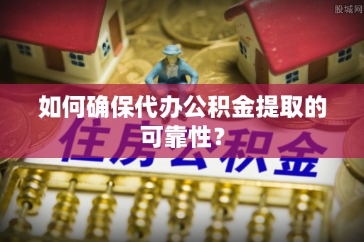 台北如何确保代办公积金提取的可靠性？